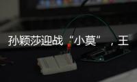 孙颖莎迎战“小莫”，王楚钦对决高承睿，大满贯赛7月9日赛程出炉