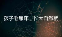 孩子老尿床
，长大自然就好了	？