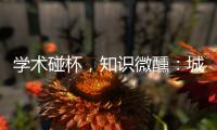 学术碰杯
，知识微醺：城市公共空间创意拓展