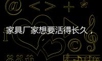 家具厂家想要活得长久，树立竞争优势是必须的