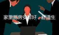 家里厨房安排好，舒适生活不烦恼