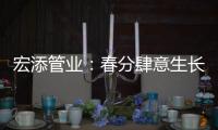 宏添管业：春分肆意生长
，万物初醒!