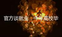 官方谈就业：今年高校毕业生909万人创新高 就业难和招工难并存