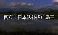 官方�：日本队补招广岛三箭22岁中场田中聪参加东亚杯