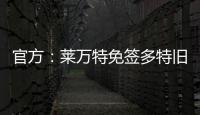官方：莱万特免签多特旧将托利安，双方签约至2027年