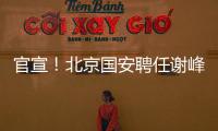 官宣	
！北京国安聘任谢峰为一线队主教练