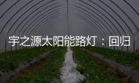 宇之源太阳能路灯：回归光的本质 发挥企业价值