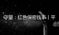 守望
：红色保密往事丨平凡而光荣