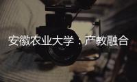 安徽农业大学：产教融合搭建学生就业“立交桥”