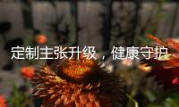 定制主张升级	，健康守护加倍