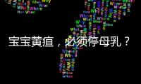 宝宝黄疸，必须停母乳？错！