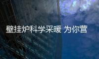 壁挂炉科学采暖 为你营造舒适	、健康的家居生活