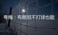夸梅：布朗尼不打球也能过得很好 为何不把机会让给真正需要的人