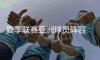 夏季联赛亚洲球员阵容�：杨瀚森领衔	，日本三将+中国香港球员在列