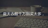 夏天衣服千万别买太多，认准T恤和连衣裙，舒适大方又高级