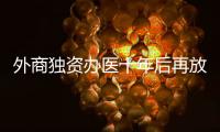 外商独资办医十年后再放开，能否成为搅动市场的“鲇鱼”