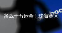 备战十五运会
	！珠海赛区这些创新确保三地赛事无缝衔接→