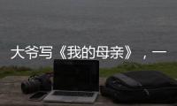 大爷写《我的母亲》	，一篇作文如何打动万千网友？｜新京报快评