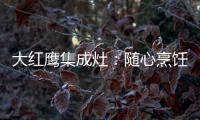 大红鹰集成灶：随心烹饪 纵享美味