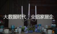 大数据时代	
，全铝家居企业如何把握契机?这两点是关键