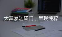 大富豪防盗门，呈现纯粹而年轻的家居新美学