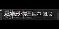 大连新外援丹尼尔·佩尼亚：踢团队足球	，下轮满血出战