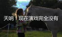 天呐
！现在演戏完全没有门槛了吗
？