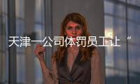 天津一公司体罚员工让“狗爬”？前员工称遭“洗脑”每个员工都爬过，当地多方回应