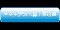 太空生活怎么样
？看这里�！