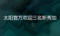 太阳官方欢迎三名新秀加入球队，明天召开新闻发布会与球迷见面