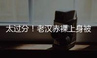 太过分！老汉赤裸上身被女子搂抱自拍�，这尺度谁能接受？
