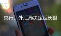 央行、外汇局决定延长银行间外汇市场交易时间