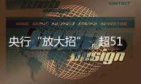 央行“放大招”
，超5100只个股上涨
