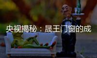 央视揭秘：晟王门窗的成功之道
