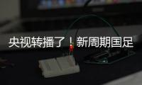 央视转播了
！新周期国足首秀暴露三大问题