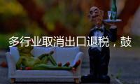多行业取消出口退税，鼓励产品提高附加值