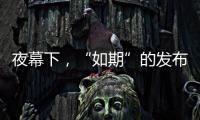 夜幕下�	，“如期”的发布会“如约”而至