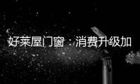 好莱屋门窗：消费升级加速	，装企如何转危为机?