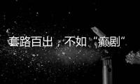 套路百出�，不如“癫剧”灵机一动