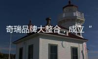 奇瑞品牌大整合	，成立“新四大”事业群