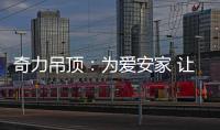 奇力吊顶	：为爱安家 让家承载更多的幸福