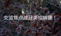 女篮焦点战获央视转播！中国队大战澳大利亚：2米26张子宇迎大考