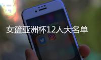 女篮亚洲杯12人大名单浮现！宫鲁鸣裁掉四人，张子宇成为冲冠关键