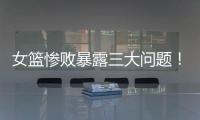 女篮惨败暴露三大问题！宫鲁鸣出现重大失误，李梦回归呼声高
