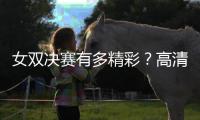 女双决赛有多精彩？高清图集来了�！