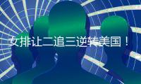 女排让二追三逆转美国
！9胜3负收官锁第五席位 1/4决赛将战波兰