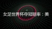 女足世界杯夺冠赔率
：美国冲冠中国1赔251