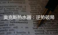 奥克斯热水器：逆势破局 顺势崛起
