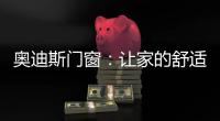 奥迪斯门窗	：让家的舒适温暖整个冬天