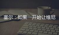 塞尔�：如果一开始让维尼修斯替补，他可能整赛季都找不回状态